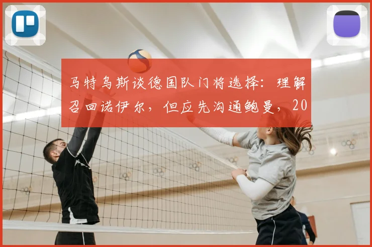 马特乌斯谈德国队门将选择:理解召回诺伊尔,但应先沟通鲍曼,2026世界杯谁是一门存疑