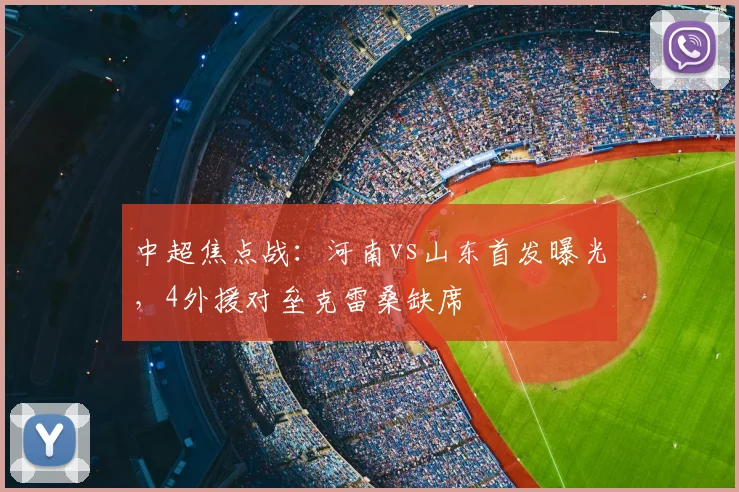 中超焦点战：河南vs山东首发曝光，4外援对垒克雷桑缺席