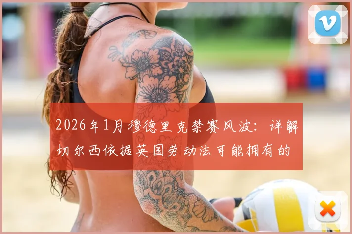 2026年1月穆德里克禁赛风波：详解切尔西依据英国劳动法可能拥有的解约权与后续影响