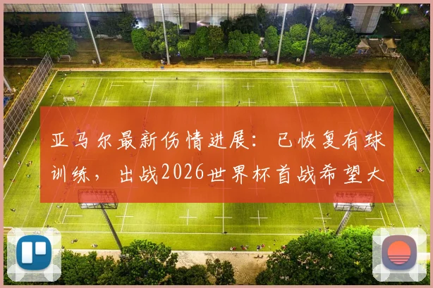 亚马尔最新伤情进展：已恢复有球训练，出战2026世界杯首战希望大增，具体恢复方案解析