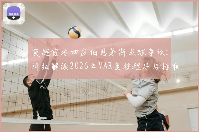 英超官方回应伯恩茅斯点球争议：详细解读2026年VAR复核程序与标准