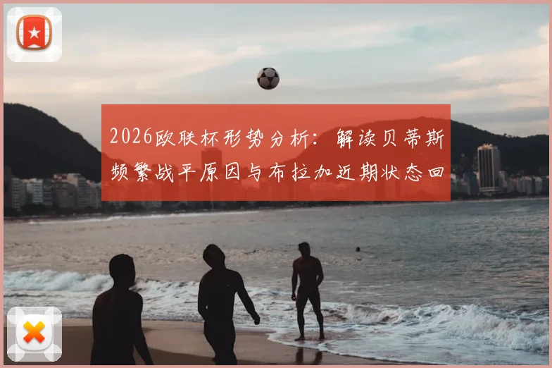 2026欧联杯形势分析：解读贝蒂斯频繁战平原因与布拉加近期状态回暖关键