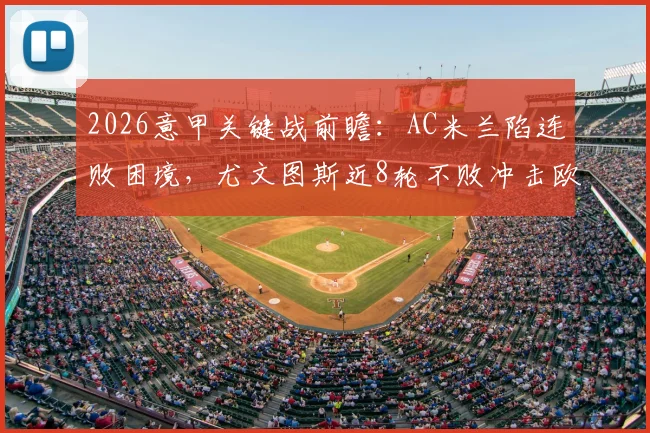 2026意甲关键战前瞻：AC米兰陷连败困境，尤文图斯近8轮不败冲击欧冠区，皮奥利帅位岌岌可危