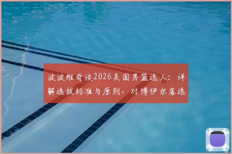 波波维奇谈2026美国男篮选人：详解选拔标准与原则，对博伊尔落选直言遗憾