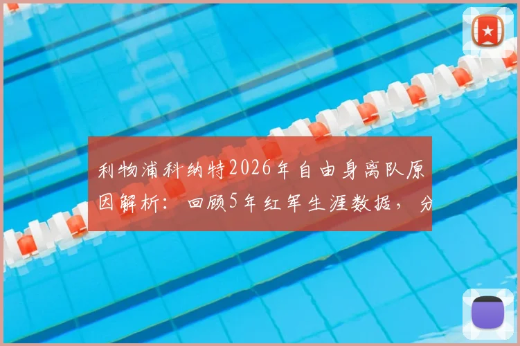 利物浦科纳特2026年自由身离队原因解析：回顾5年红军生涯数据，分析后防引援方向与潜在下家