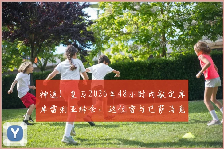 神速!皇马2026年48小时内敲定库库雷利亚转会,这位曾与巴萨马竞传绯闻的飞翼实力如何?
