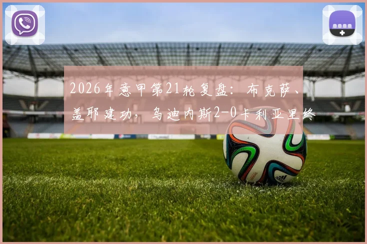 2026年意甲第21轮复盘:布克萨、盖耶建功,乌迪内斯2-0卡利亚里终结颓势关键分析